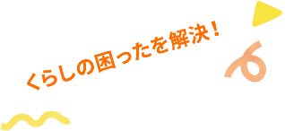 くらしの困ったを解決！