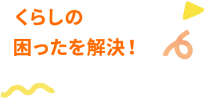 くらしの困ったを解決！